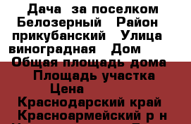Дача  за поселком Белозерный › Район ­ прикубанский › Улица ­ виноградная › Дом ­ 191 › Общая площадь дома ­ 22 › Площадь участка ­ 7 › Цена ­ 550 000 - Краснодарский край, Красноармейский р-н Недвижимость » Дома, коттеджи, дачи продажа   